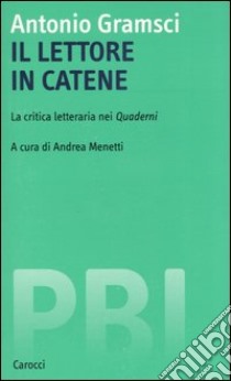 Il lettore in catene. La critica letteraria nei Quaderni libro di Gramsci Antonio; Menetti A. (cur.)