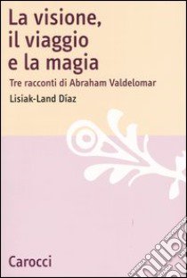 La visione, il viaggio e la magia. Tre racconti di Abraham Valdelomar libro di Díaz Lisiak-Land