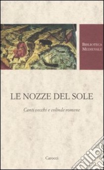 Le nozze del Sole. Canti vecchi e colinde romene. Testo romeno a fronte. Ediz. critica libro di Cepraga D. O. (cur.); Renzi L. (cur.); Sperandio R. (cur.)