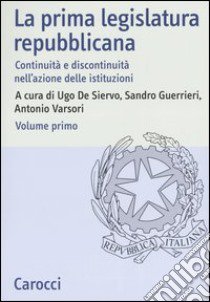 La prima legislatura repubblicana. Continuità e discontinuità nell'azione delle istituzioni. Atti del Convegno (Roma, 17-18 ottobre 2002). Vol. 1 libro di De Siervo U. (cur.); Guerrieri S. (cur.); Varsori A. (cur.)