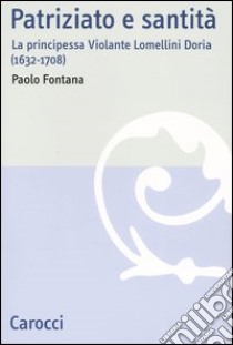 Patriziato e santità. La principessa Violante Lomellini Doria (1632-1708) libro di Fontana Paolo