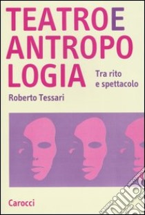 Teatro e antropologia. Tra rito e spettacolo libro di Tessari Roberto