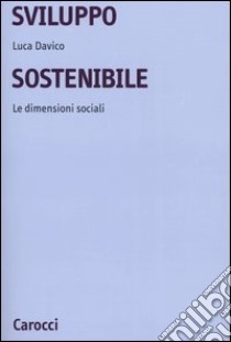 Sviluppo sostenibile. Le dimensioni sociali libro di Davico Luca