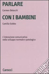 Parlare con i bambini. L'interazione comunicativa nello sviluppo normale e patologico libro di Belacchi Carmen; Gobbo Camilla