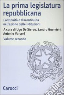 La prima legislatura repubblicana. Continuità e discontinuità nell'azione delle istituzioni. Vol. 2 libro di De Siervo U. (cur.); Guerrieri S. (cur.); Varsori A. (cur.)