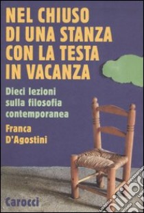 Nel chiuso di una stanza con la testa in vacanza. Dieci lezioni sulla filosofia contemporanea libro di D'Agostini Franca