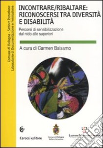 Incontrare/ribaltare: riconoscersi tra diversità e disabilità. Percorsi di sensibilizzazione dal nido alle superiori. Con CD-ROM libro di Balsamo C. (cur.)