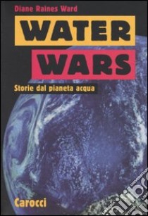 Water Wars. Storie dal pianeta acqua libro di Ward Diane R.