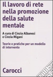 Il lavoro di rete nella promozione della salute mentale. Teorie e pratiche per un modello di intervento libro di Albanesi C. (cur.); Migani C. (cur.)