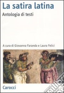 La satira latina. Antologia di testi libro di Faranda G. (cur.); Felici L. (cur.)