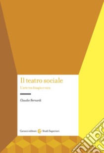 Il teatro sociale. L'arte tra disagio e cura libro di Bernardi Claudio