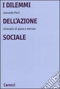 I dilemmi dell'azione sociale. Un'analisi di piano e mercato libro di Parri Leonardo