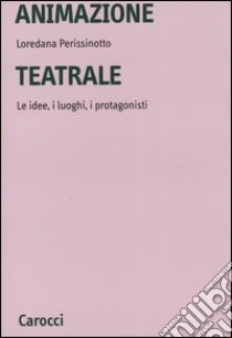 Animazione teatrale. Le idee, i luoghi, i protagonisti libro di Perissinotto Loredana