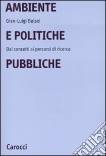 Ambiente e politiche pubbliche. Dai concetti ai percorsi di ricerca libro di Bulsei G. Luigi