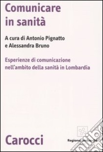 Comunicare in sanità. Esperienze di comunicazione nell'ambito della sanità in Lombardia libro di Pignatto A. (cur.); Bruno A. (cur.)