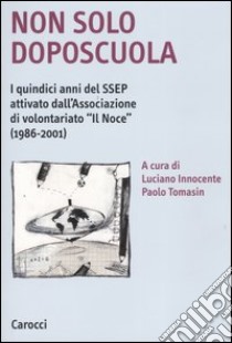 Non solo doposcuola. I quindici anni del SSEP attivato dall'associazione di volontariato «Il Noce» (1986-2001) libro di Innocenti L. (cur.); Tomasin P. (cur.)