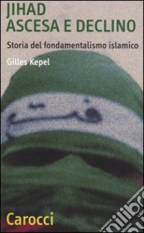 Jihad. Ascesa e declino. Storia del fondamentalismo islamico libro di Kepel Gilles