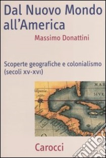 Dal nuovo mondo all'America. Scoperte geografiche e colonialismo (secoli XV-XVI) libro di Donattini Massimo