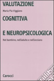 Valutazione cognitiva e neuropsicologica. Nel bambino, nell'adulto e nell'anziano libro di Viggiano M. Pia