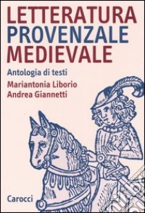 Letteratura provenzale medievale. Antologia di testi libro di Liborio Mariantonia; Giannetti Andrea