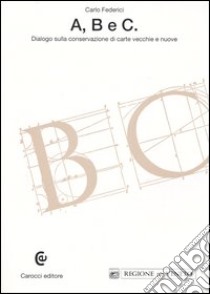 A, B e C. Dialogo sulla conservazione di carte vecchie e nuove libro di Federici Carlo