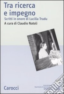 Tra ricerca e impegno. Scritti in onore di Lucilla Trudu libro di Natoli C. (cur.)