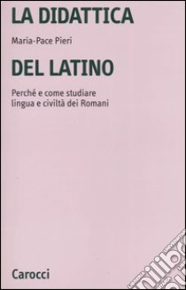 La didattica del latino. Perché e come studiare lingua e civiltà dei romani libro di Pieri Maria-Pace