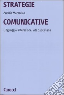 Strategie comunicative. Linguaggio, interazione, vita quotidiana libro di Marcarino Aurelia