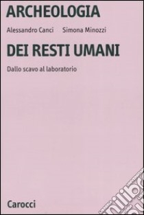 Archeologia dei resti umani. Dallo scavo al laboratorio libro di Minozzi Simona; Canci Alessandro