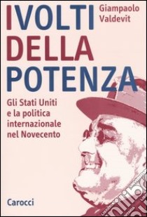 I volti della potenza. Gli Stati Uniti e la politica internazionale nel Novecento libro di Valdevit Giampaolo