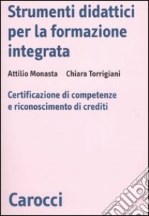 Strumenti didattici per la formazione integrata. Certificazione di competenze e riconoscimento di crediti libro di Monasta Attilio; Torrigiani Chiara