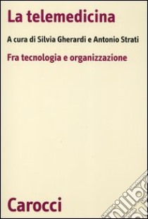 La telemedicina. Fra tecnologia e organizzazione libro di Gherardi S. (cur.); Strati A. (cur.)
