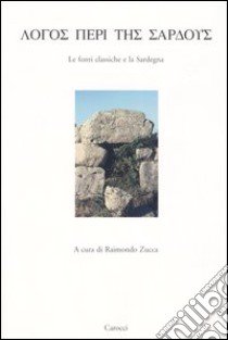 Logos peri tes sardous. Le fonti classiche e la Sardegna. Atti del Convegno di Studi (Lanusei 29 dicembre 1998) libro di Zucca R. (cur.)