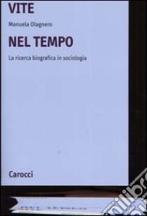 Vite nel tempo. La ricerca biografica in sociologia libro di Olagnero Manuela