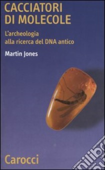 Cacciatori di molecole. L'archeologia alla ricerca del DNA antico libro di Jones Martin