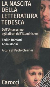 La nascita della letteratura tedesca. Dall'umanesimo agli albori dell'illuminismo libro di Bonfatti Emilio; Morisi Anna; Chiarini P. (cur.)