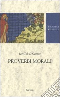 Proverbi morali. Testo spagnolo a fronte. Ediz. critica libro di Sem Tob de Carrión; Ciceri M. (cur.)