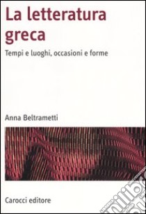 La letteratura greca. Tempi e luoghi, occasioni e forme libro di Beltrametti Anna