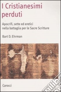 I cristianesimi perduti. Apocrifi, sette ed eretici nella battaglia per le sacre scritture libro di Ehrman Bart D.