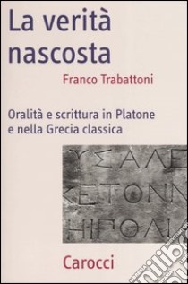 La verità nascosta. Oralità e scrittura in Platone e nella Grecia classica libro di Trabattoni Franco