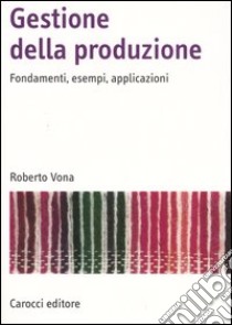 Gestione della produzione. Fondamenti, esempi, applicazioni libro di Vona Roberto