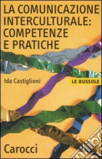 La comunicazione interculturale: competenze e pratiche libro di Castiglioni Ida