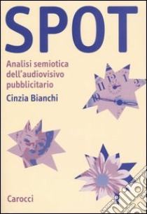 Spot. Analisi semiotica dell'audiovisivo pubblicitario libro di Bianchi Cinzia