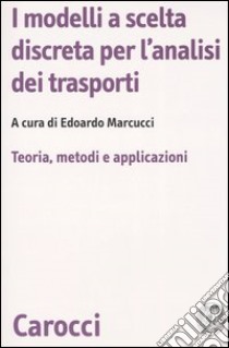 I modelli a scelta discreta per l'analisi dei trasporti. Teoria, metodi e applicazioni libro di Marcucci E. (cur.)