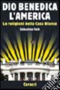 Dio benedica l'America. Le religioni della Casa Bianca libro di Fath Sébastien