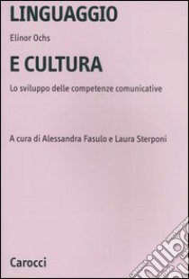 Linguaggio e cultura. Lo sviluppo delle competenze comunicative libro di Ochs Elinor; Fasulo A. (cur.); Sterponi L. (cur.)