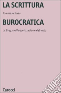 La scrittura burocratica. La lingua e l'organizzazione del testo libro di Raso Tommaso