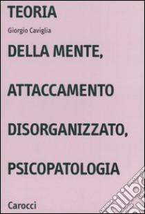 Teoria della mente, attaccamento disorganizzato, psicopatologia libro di Caviglia Giorgio