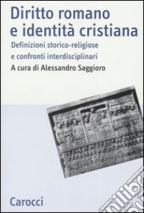 Diritto romano e identità cristiana. Definizioni storico-religiose e confronti interdisciplinari libro di Saggioro A. (cur.)