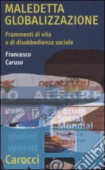 Maledetta globalizzazione. Frammenti di vita e di disobbedienza sociale libro di Caruso Francesco